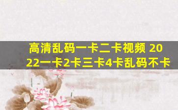 高清乱码一卡二卡视频 2022一卡2卡三卡4卡乱码不卡